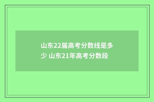 山东22届高考分数线是多少 山东21年高考分数段
