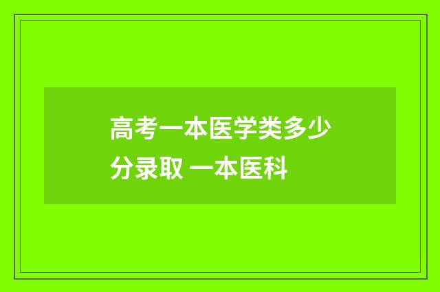 高考一本医学类多少分录取 一本医科