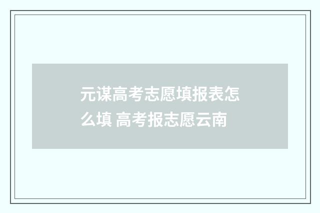 元谋高考志愿填报表怎么填 高考报志愿云南