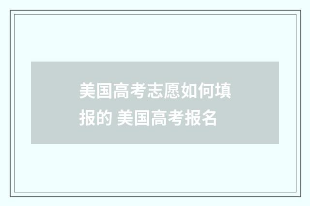 美国高考志愿如何填报的 美国高考报名