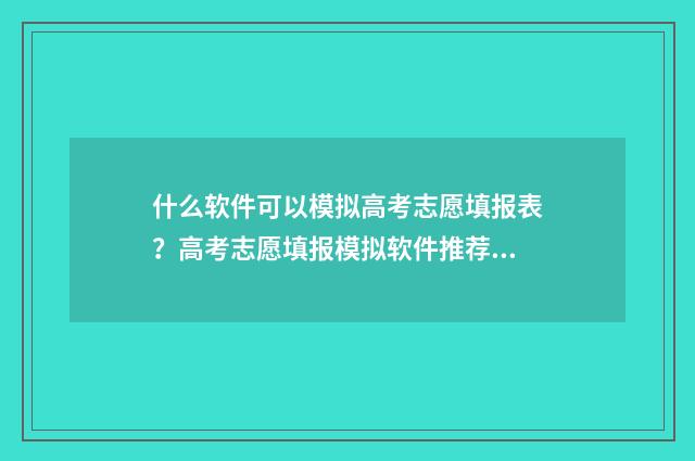 什么软件可以模拟高考志愿填报表？高考志愿填报模拟软件推荐 什么软件可以模糊背景