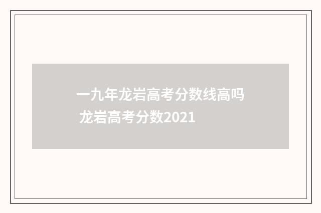 一九年龙岩高考分数线高吗 龙岩高考分数2021