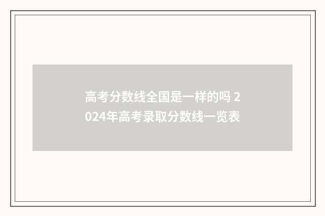 高考分数线全国是一样的吗 2024年高考录取分数线一览表