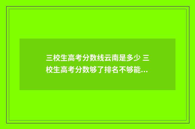 三校生高考分数线云南是多少 三校生高考分数够了排名不够能上吗