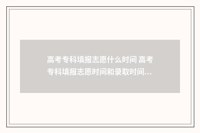 高考专科填报志愿什么时间 高考专科填报志愿时间和录取时间湖南