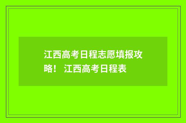 江西高考日程志愿填报攻略！ 江西高考日程表