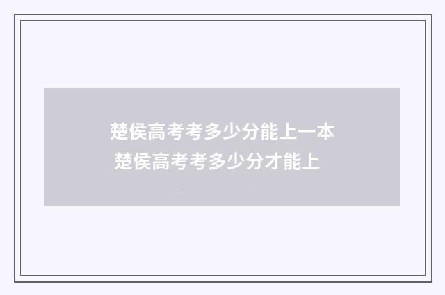 楚侯高考考多少分能上一本 楚侯高考考多少分才能上