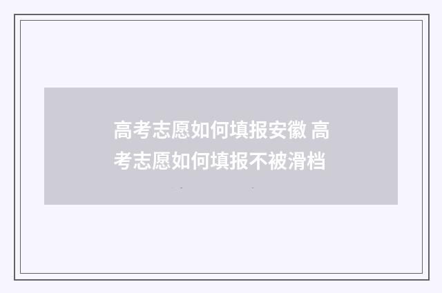 高考志愿如何填报安徽 高考志愿如何填报不被滑档