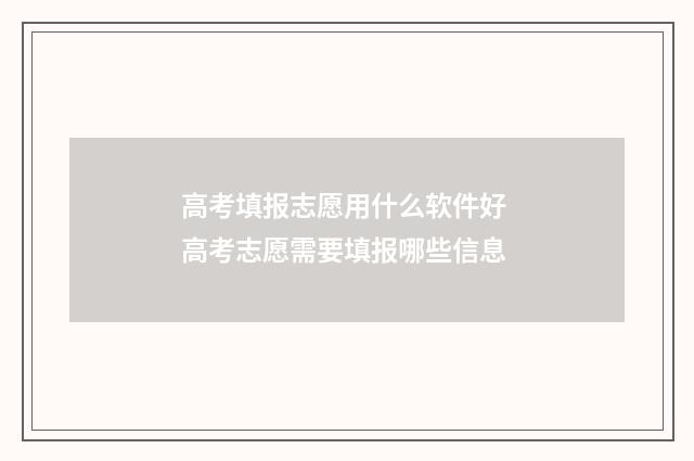 高考填报志愿用什么软件好 高考志愿需要填报哪些信息