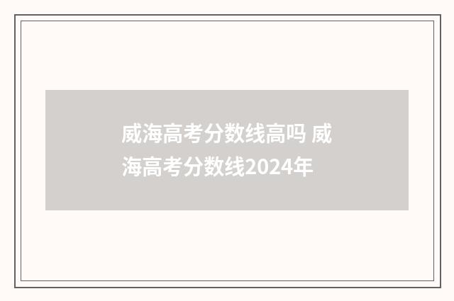 威海高考分数线高吗 威海高考分数线2024年