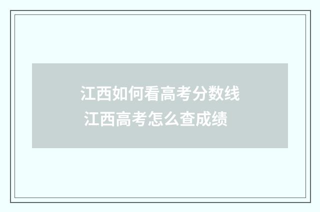 江西如何看高考分数线 江西高考怎么查成绩