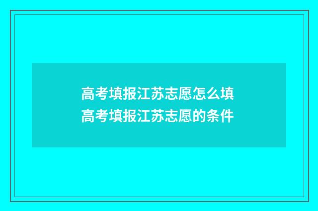 高考填报江苏志愿怎么填 高考填报江苏志愿的条件