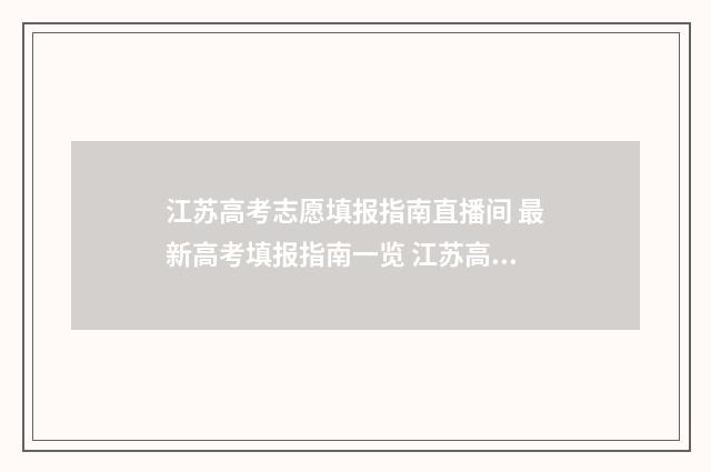江苏高考志愿填报指南直播间 最新高考填报指南一览 江苏高考志愿填报模式