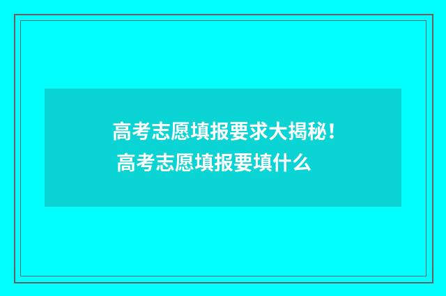 高考志愿填报要求大揭秘！ 高考志愿填报要填什么