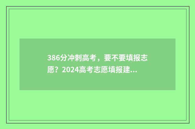 386分冲刺高考,要不要填报志愿?2024高考志愿填报建议 高考386分好吗