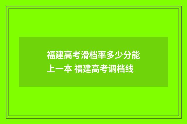 福建高考滑档率多少分能上一本 福建高考调档线
