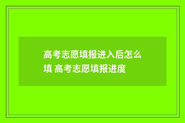 高考志愿填报进入后怎么填 高考志愿填报进度