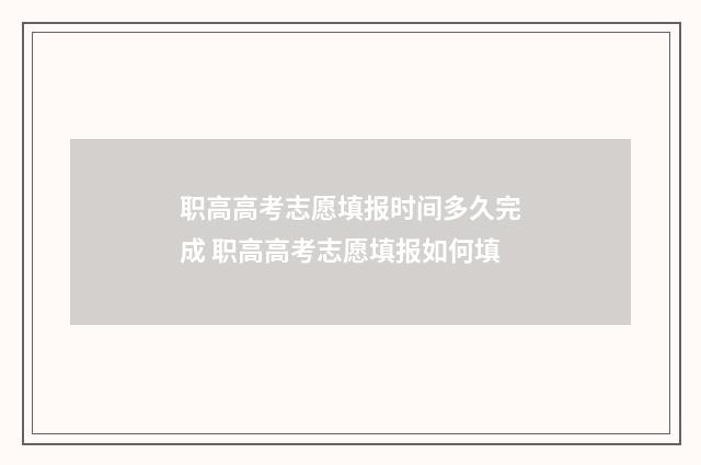 职高高考志愿填报时间多久完成 职高高考志愿填报如何填