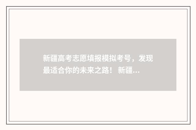 新疆高考志愿填报模拟考号，发现最适合你的未来之路！ 新疆高考志愿填报提交后能不能修改