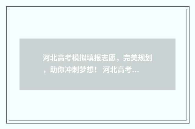 河北高考模拟填报志愿，完美规划，助你冲刺梦想！ 河北高考模拟填报系统怎么填
