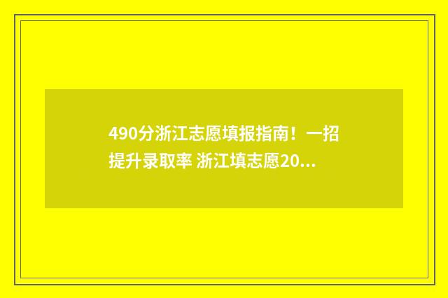 490分浙江志愿填报指南！一招提升录取率 浙江填志愿2020