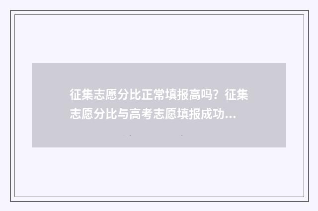 征集志愿分比正常填报高吗?征集志愿分比与高考志愿填报成功的因素