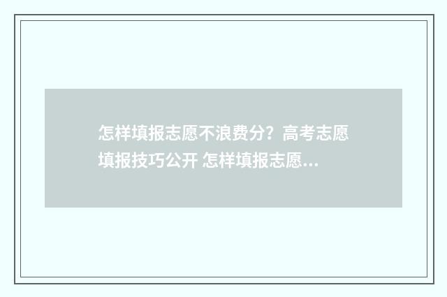 怎样填报志愿不浪费分?高考志愿填报技巧公开 怎样填报志愿不会滑档