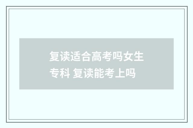 复读适合高考吗女生专科 复读能考上吗