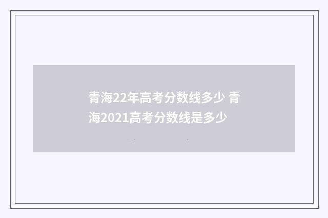 青海22年高考分数线多少 青海2021高考分数线是多少