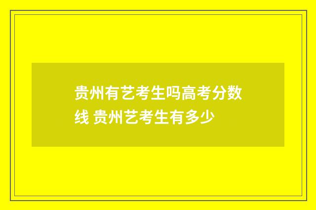 贵州有艺考生吗高考分数线 贵州艺考生有多少