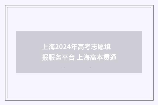 上海2024年高考志愿填报服务平台 上海高本贯通