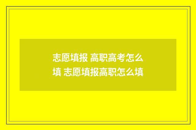 志愿填报 高职高考怎么填 志愿填报高职怎么填