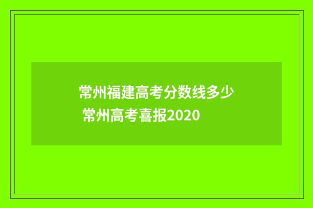 常州福建高考分数线多少 常州高考喜报2020