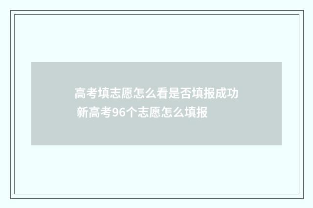 高考填志愿怎么看是否填报成功 新高考96个志愿怎么填报
