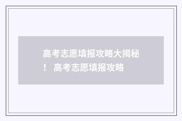 高考志愿填报攻略大揭秘! 高考志愿填报攻略