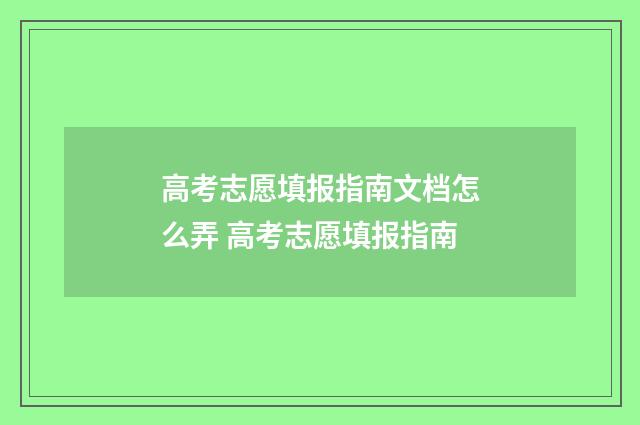 高考志愿填报指南文档怎么弄 高考志愿填报指南