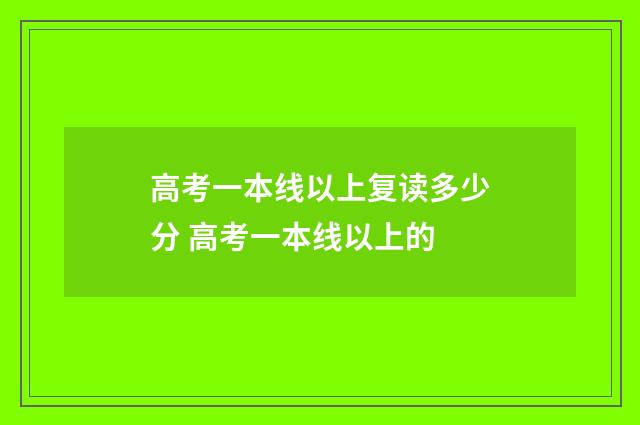 高考一本线以上复读多少分 高考一本线以上的
