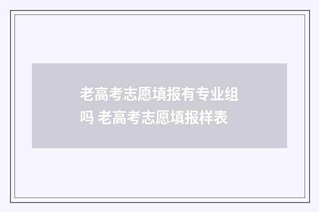 老高考志愿填报有专业组吗 老高考志愿填报样表