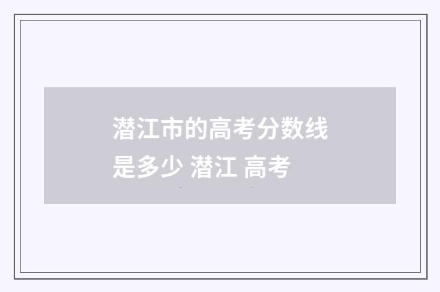 潜江市的高考分数线是多少 潜江 高考