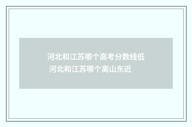 河北和江苏哪个高考分数线低 河北和江苏哪个离山东近