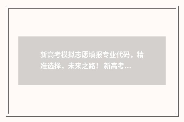新高考模拟志愿填报专业代码，精准选择，未来之路！ 新高考模拟志愿填报网站官网