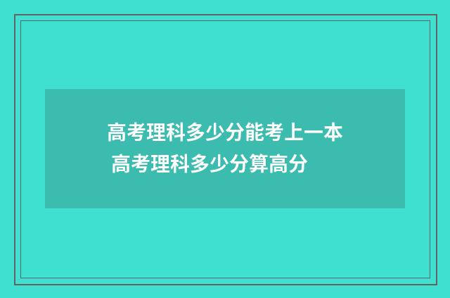 高考理科多少分能考上一本 高考理科多少分算高分