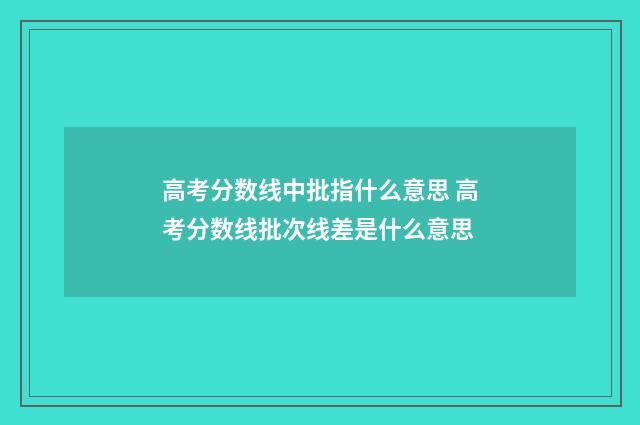 高考分数线中批指什么意思 高考分数线批次线差是什么意思