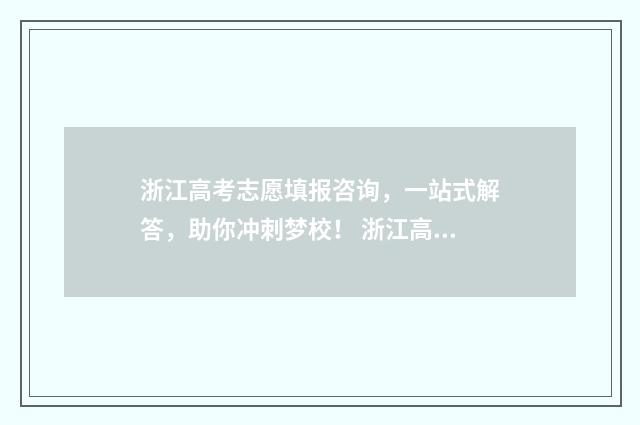 浙江高考志愿填报咨询,一站式解答,助你冲刺梦校! 浙江高考志愿填报系统怎么操作