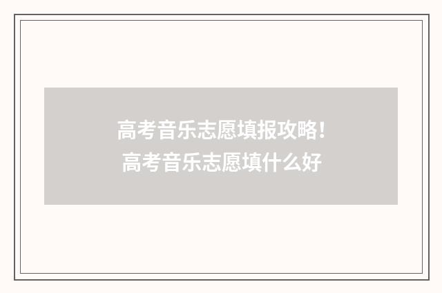 高考音乐志愿填报攻略! 高考音乐志愿填什么好