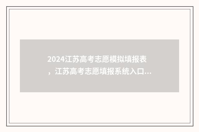 2024江苏高考志愿模拟填报表,江苏高考志愿填报系统入口及指南 2024江苏高考志愿录取查询