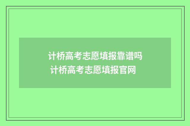 计桥高考志愿填报靠谱吗 计桥高考志愿填报官网