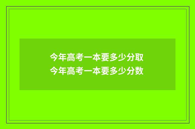 今年高考一本要多少分取 今年高考一本要多少分数