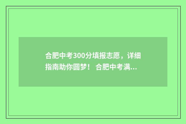 合肥中考300分填报志愿，详细指南助你圆梦！ 合肥中考满分多少