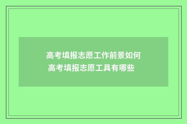 高考填报志愿工作前景如何 高考填报志愿工具有哪些